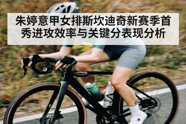 朱婷意甲女排斯坎迪奇新赛季首秀进攻效率与关键分表现分析